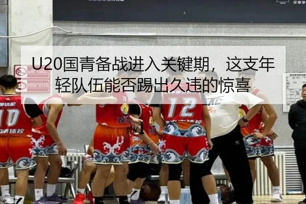 U20国青备战进入关键期，这支年轻队伍能否踢出久违的惊喜