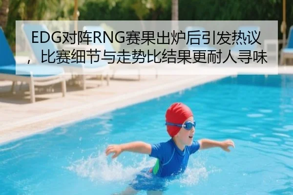 EDG对阵RNG赛果出炉后引发热议，比赛细节与走势比结果更耐人寻味 - douyutiyu